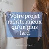 Votre projet mérite mieux qu'un plus tard 