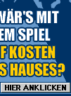 WIE W�R'S MIT EINEM SPIEL AUF KOSTEN DES HAUSES?