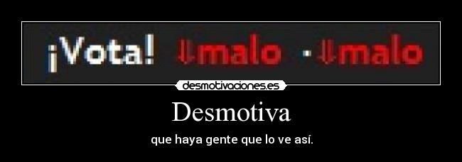 Desmotiva - que haya gente que lo ve así.