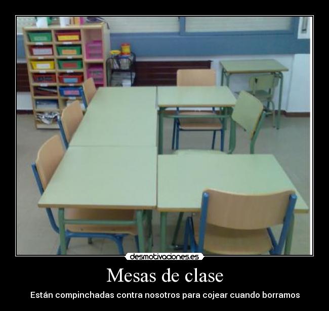 Mesas de clase - Están compinchadas contra nosotros para cojear cuando borramos