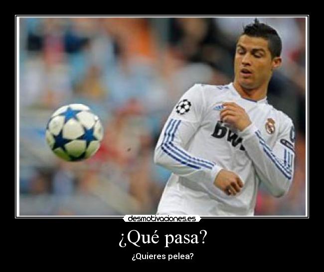 ¿Qué pasa? - ¿Quieres pelea?