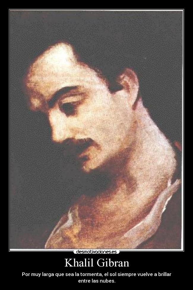 Khalil Gibran - Por muy larga que sea la tormenta, el sol siempre vuelve a brillar entre las nubes.