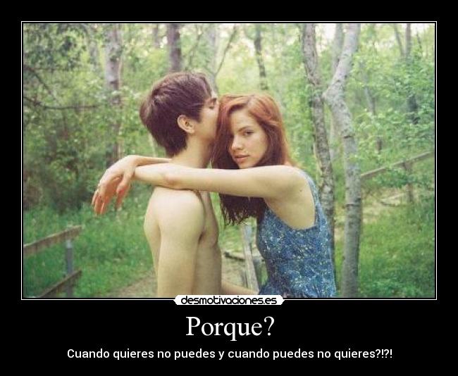 Porque? - Cuando quieres no puedes y cuando puedes no quieres?!?!