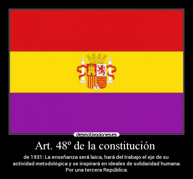 Art. 48º de la constitución  - de 1931: La enseñanza será laica, hará del trabajo el eje de su 
actividad metodológica y se inspirará en ideales de solidaridad humana.
Por una tercera República.