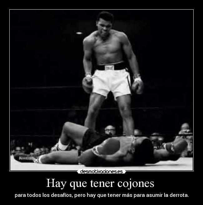 Hay que tener cojones  - para todos los desafíos, pero hay que tener más para asumir la derrota.
