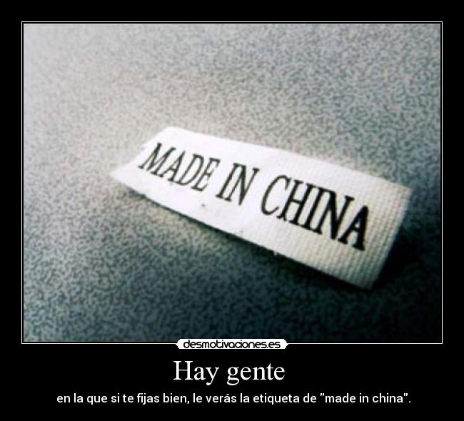 Hay gente  -  en la que si te fijas bien, le verás la etiqueta de made in china.