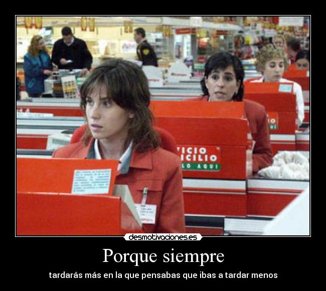 Porque siempre - tardarás más en la que pensabas que ibas a tardar menos
