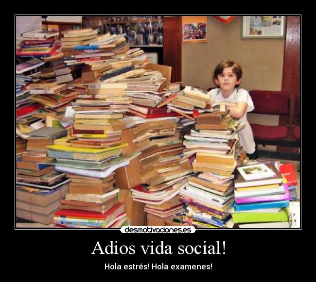 Adios vida social! - Hola estrés! Hola examenes!