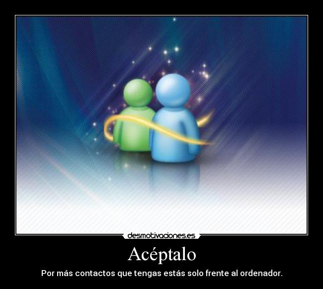 Acéptalo - Por más contactos que tengas estás solo frente al ordenador.
