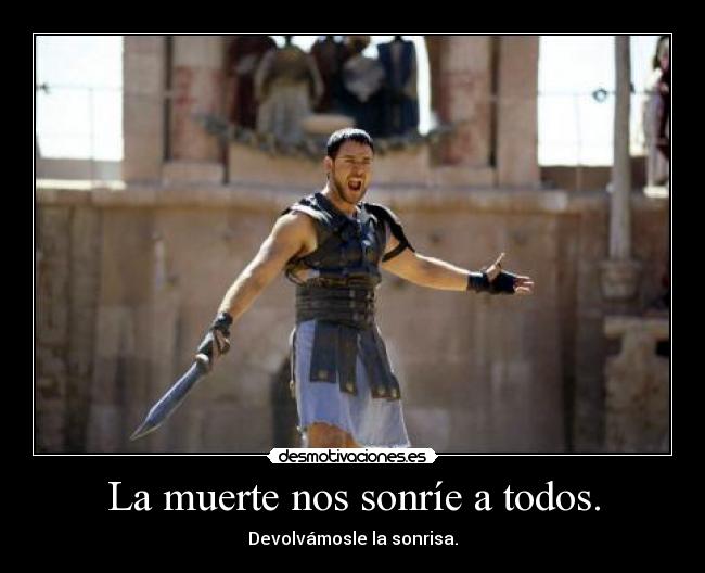 carteles muerte muerte nos sonrie todos devolvamosle sonrisa gladiator maximus desmotivaciones