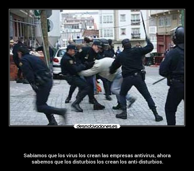   - 
Sabíamos que los virus los crean las empresas antivirus, ahora
sabemos que los disturbios los crean los anti-disturbios.