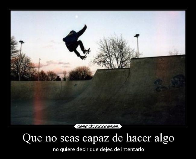 Que no seas capaz de hacer algo - no quiere decir que dejes de intentarlo