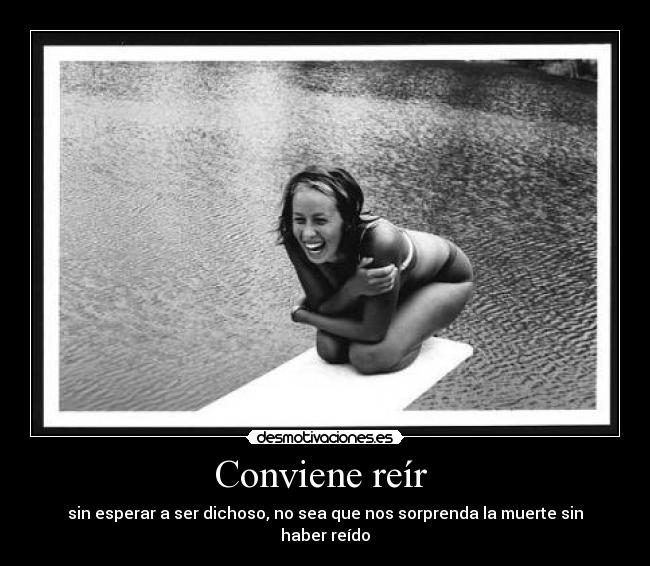 Conviene reír  - sin esperar a ser dichoso, no sea que nos sorprenda la muerte sin haber reído