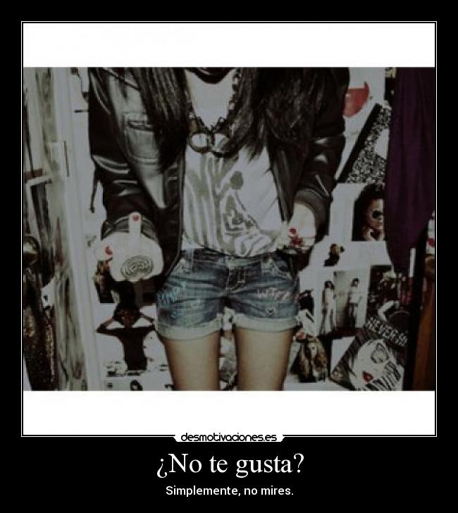 ¿No te gusta? - Simplemente, no mires.
