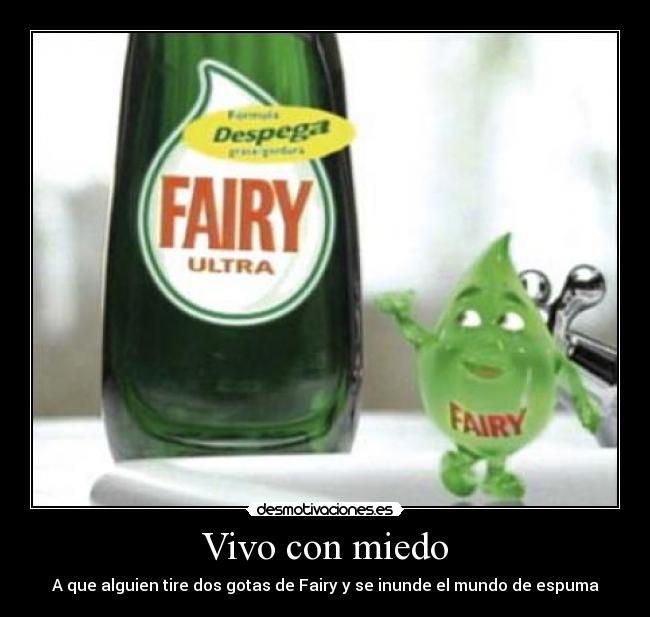 Vivo con miedo - A que alguien tire dos gotas de Fairy y se inunde el mundo de espuma
