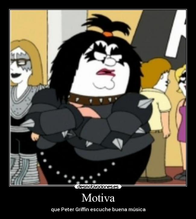 carteles motiva que peter griffin escuche buena musica padre familia family guy kiss desmotivaciones