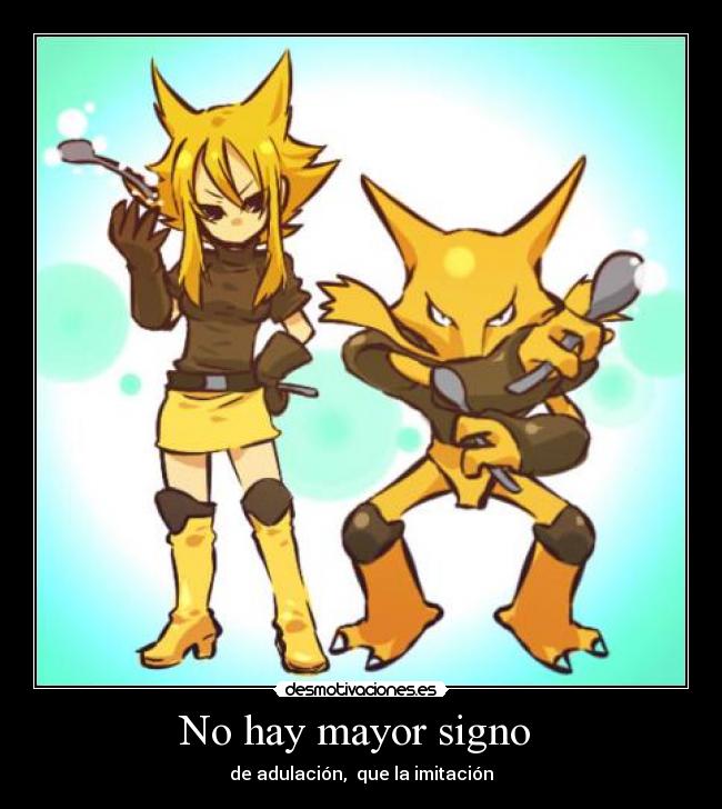 No hay mayor signo  - de adulación,  que la imitación