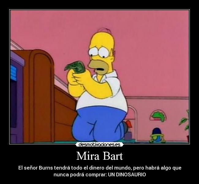 Mira Bart - El señor Burns tendrá todo el dinero del mundo, pero habrá algo que
nunca podrá comprar: UN DINOSAURIO