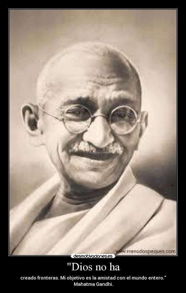 Dios no ha - creado fronteras. Mi objetivo es la amistad con el mundo entero.
Mahatma Gandhi.