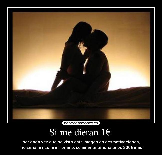 Si me dieran 1€  - por cada vez que he visto esta imagen en desmotivaciones,
no sería ni rico ni millonario, solamente tendría unos 200€ más
