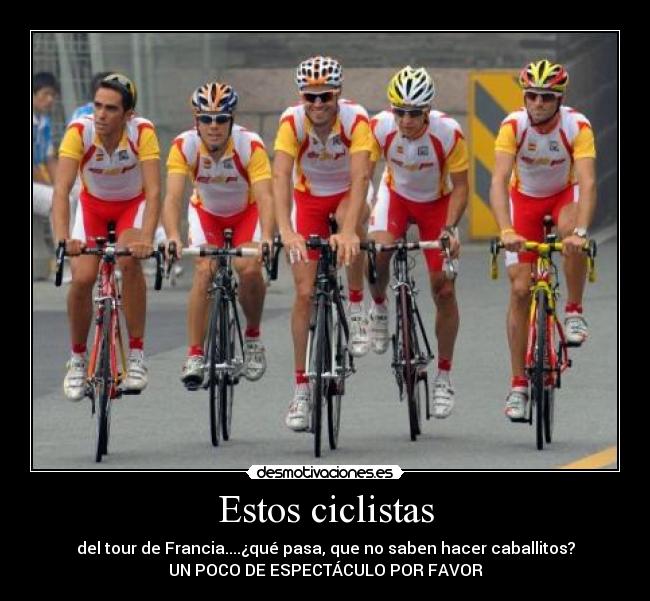 Estos ciclistas - del tour de Francia....¿qué pasa, que no saben hacer caballitos?
UN POCO DE ESPECTÁCULO POR FAVOR