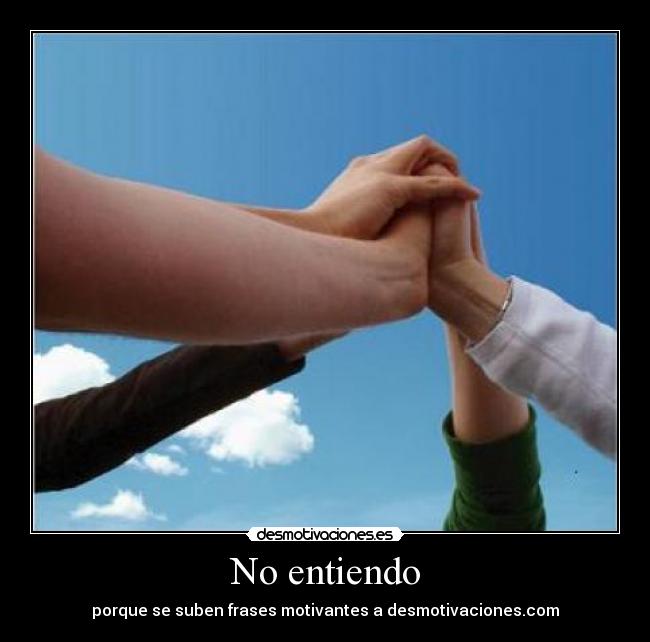 No entiendo - porque se suben frases motivantes a desmotivaciones.com