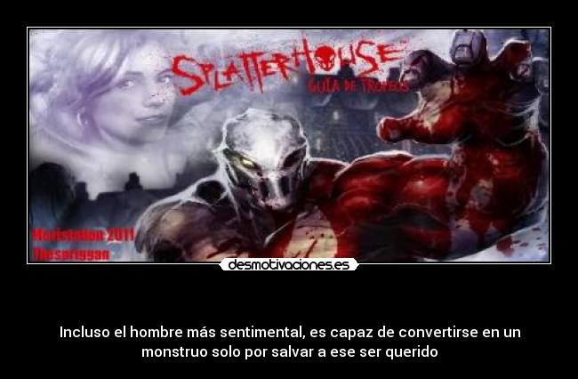   - Incluso el hombre más sentimental, es capaz de convertirse en un
monstruo solo por salvar a ese ser querido