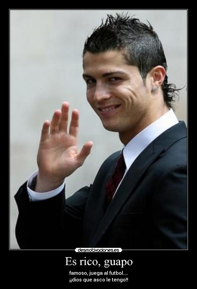 Es rico, guapo - famoso, juega al futbol....
¡¡dios que asco le tengo!!