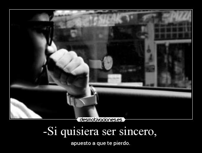 -Si quisiera ser sincero,  - apuesto a que te pierdo. 