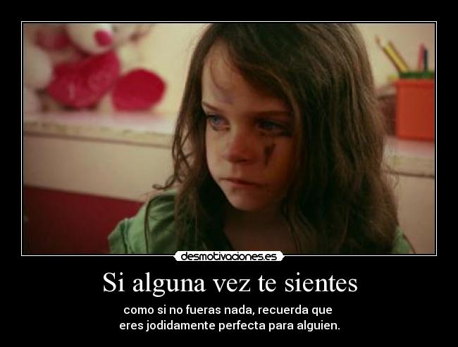 Si alguna vez te sientes - como si no fueras nada, recuerda que 
eres jodidamente perfecta para alguien.