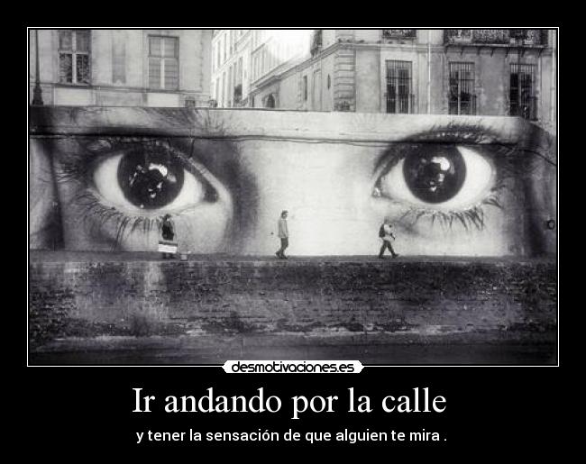 Ir andando por la calle  - y tener la sensación de que alguien te mira . 