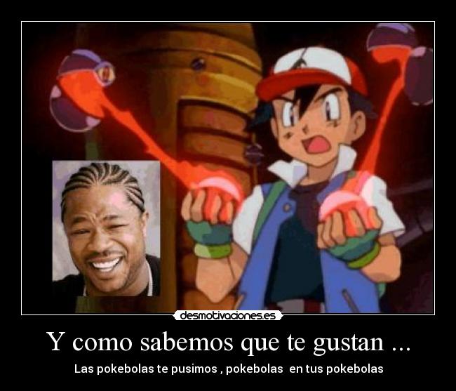 Y como sabemos que te gustan ... - Las pokebolas te pusimos , pokebolas  en tus pokebolas