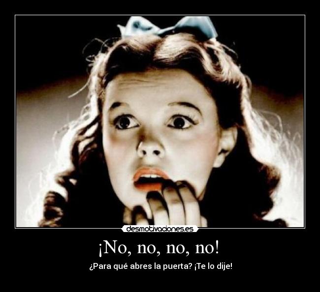 ¡No, no, no, no!  - ¿Para qué abres la puerta? ¡Te lo dije!
