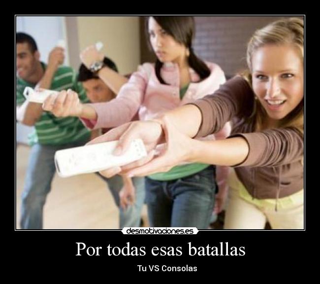 Por todas esas batallas -        Tu VS Consolas