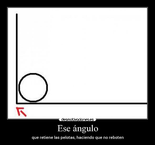 Ese ángulo - que retiene las pelotas, haciendo que no reboten