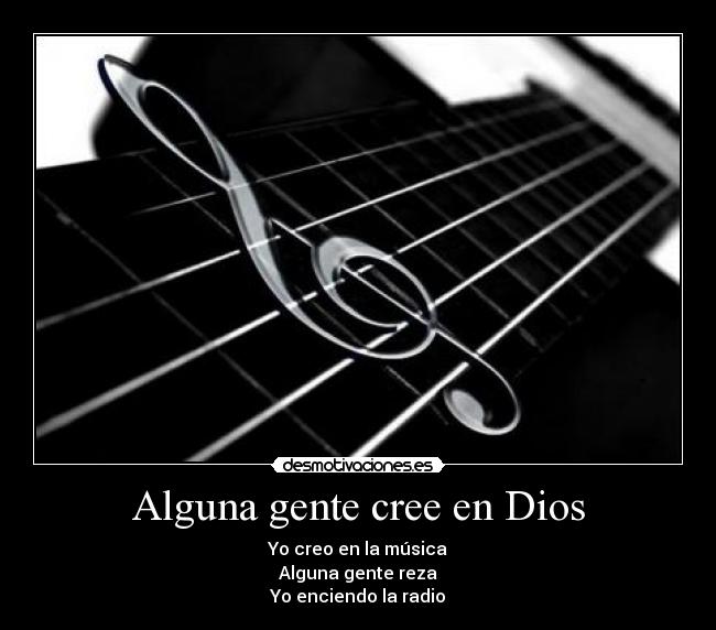 Alguna gente cree en Dios - Yo creo en la música
Alguna gente reza
Yo enciendo la radio