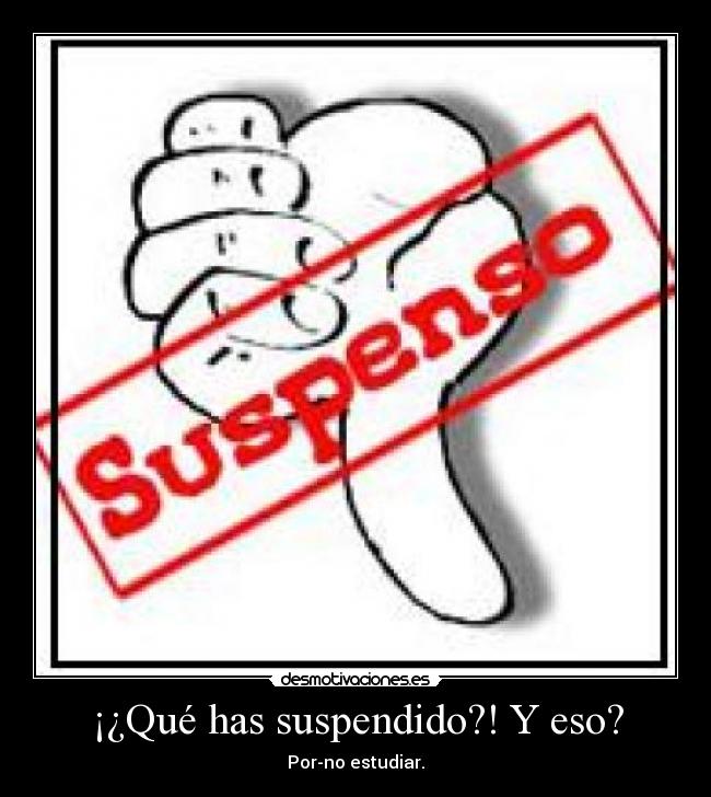 ¡¿Qué has suspendido?! Y eso? - Por-no estudiar.