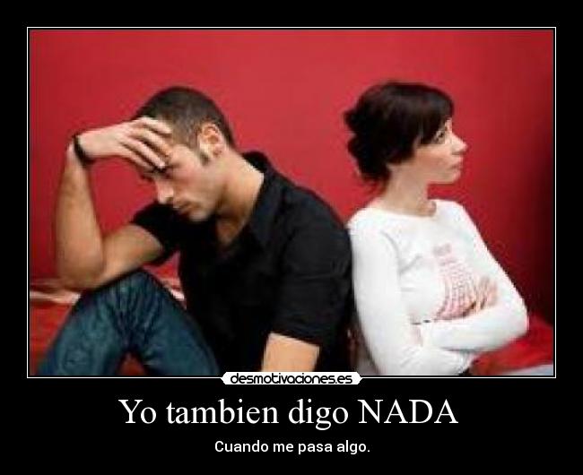 Yo tambien digo NADA  - Cuando me pasa algo.