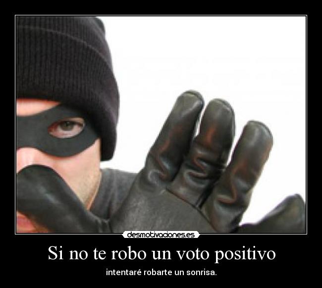 Si no te robo un voto positivo - intentaré robarte un sonrisa.