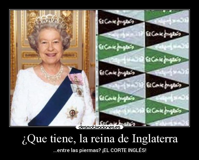 ¿Que tiene, la reina de Inglaterra - ...entre las piermas? ¡EL CORTE INGLÉS!