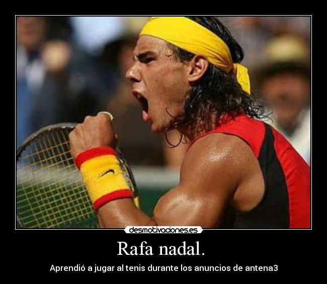 Rafa nadal.  - Aprendió a jugar al tenis durante los anuncios de antena3