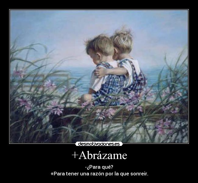 +Abrázame -  -¿Para qué? 
+Para tener una razón por la que sonreir.