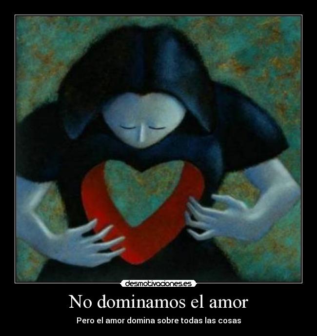 No dominamos el amor - Pero el amor domina sobre todas las cosas