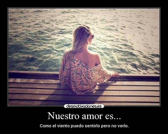 Nuestro amor es... - Como el viento puedo sentirlo pero no verlo.