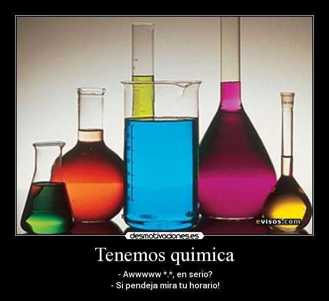 Tenemos quimica - - Awwwww *.*, en serio?
- Si pendeja mira tu horario!