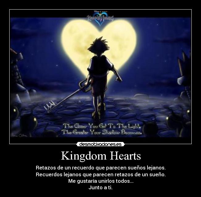 Kingdom Hearts - Retazos de un recuerdo que parecen sueños lejanos.
Recuerdos lejanos que parecen retazos de un sueño.
Me gustaría unirlos todos...
Junto a ti.