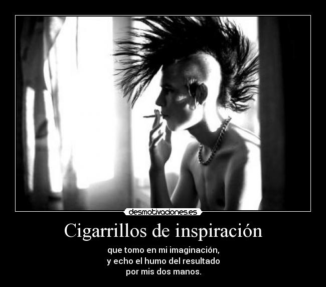 Cigarrillos de inspiración - que tomo en mi imaginación,
y echo el humo del resultado
por mis dos manos.