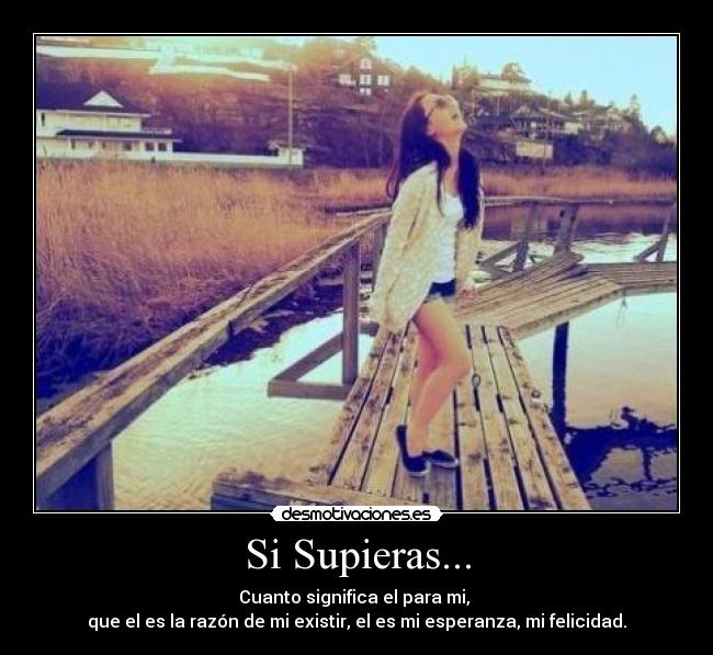 Si Supieras... - Cuanto significa el para mi, 
que el es la razón de mi existir, el es mi esperanza, mi felicidad.