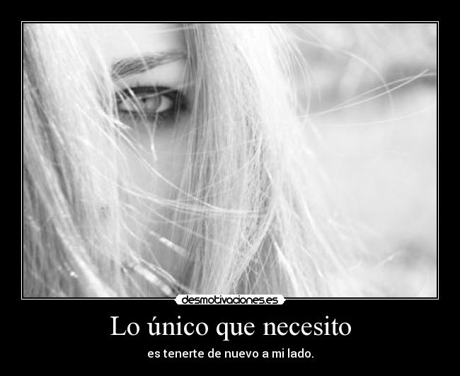 Lo único que necesito - es tenerte de nuevo a mi lado.