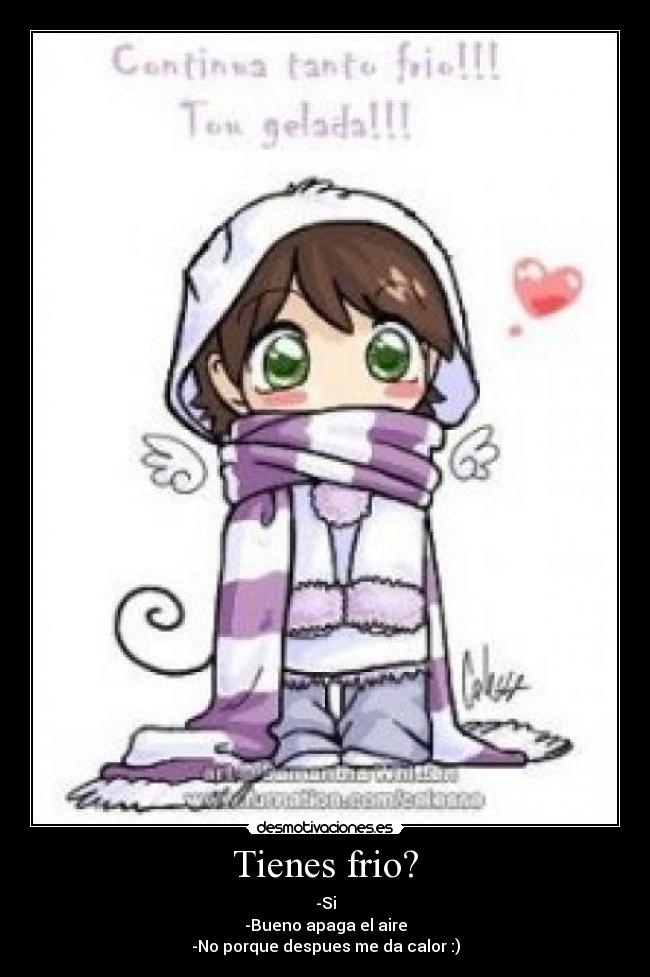 Tienes frio? - -Si
-Bueno apaga el aire
-No porque despues me da calor :)